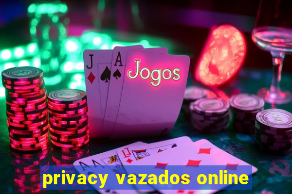 privacy vazados online